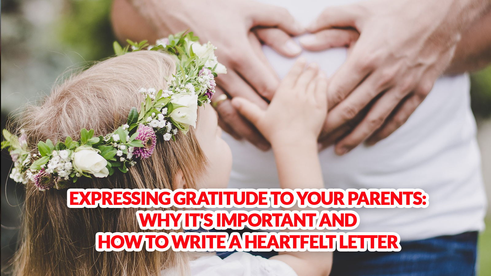 Expressing Gratitude to Your Parents: Why It’s Important and How to Write a Heartfelt Letter